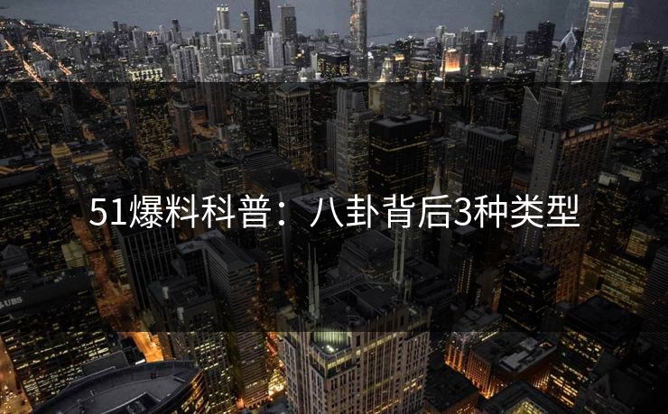51爆料科普:八卦背后3种类型 51爆料科普:八卦背后3种类型