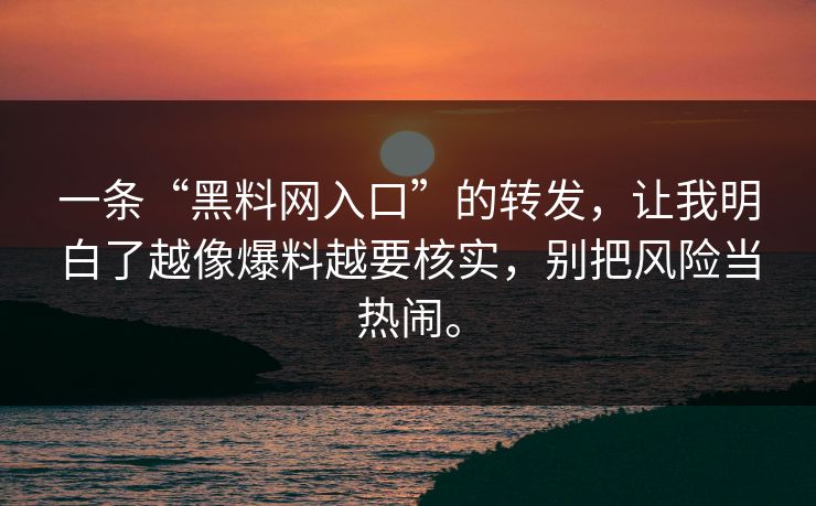 一条“黑料网入口”的转发,让我明白了越像爆料越要核实,别把风险当热闹。 一条“黑料网入口”的转发,让我明白了越像爆料越要核实,别把风险当热闹。