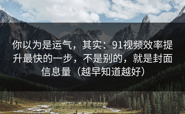 你以为是运气,其实:91视频效率提升最快的一步,不是别的,就是封面信息量(越早知道越好) 你以为是运气,其实:91视频效率提升最快的一步,不是别的,就是封面信息量(越早知道越好)