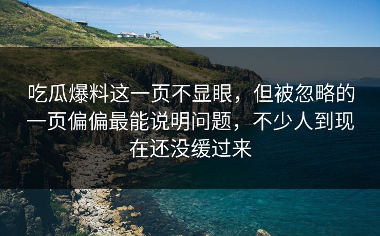吃瓜爆料这一页不显眼,但被忽略的一页偏偏最能说明问题,不少人到现在还没缓过来 吃瓜爆料这一页不显眼,但被忽略的一页偏偏最能说明问题,不少人到现在还没缓过来